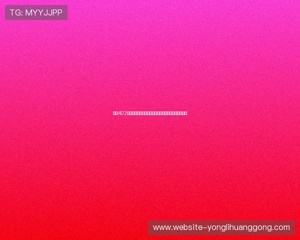 永利402官网网址官方入口，快速登录享受丰富的线上娱乐体验